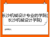 长沙机械设计专业的学院(长沙机械设计学院)