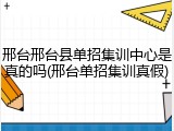 邢台邢台县单招集训中心是真的吗(邢台单招集训真假)