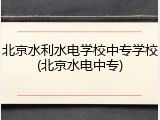 北京水利水电学校中专学校(北京水电中专)