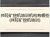 井陉矿挖机培训机构有哪些(井陉矿挖机培训)