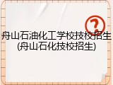 舟山石油化工学校技校招生(舟山石化技校招生)