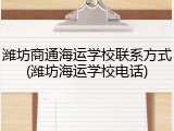 潍坊商通海运学校联系方式(潍坊海运学校电话)