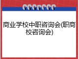 商业学校中职咨询会(职商校咨询会)