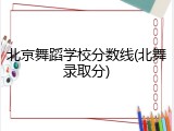 北京舞蹈学校分数线(北舞录取分)