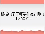 机械电子工程学什么?(机电工程课程)