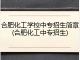 合肥化工学校中专招生简章(合肥化工中专招生)