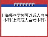 上海哪些学校可以成人自考本科(上海成人自考本科)