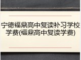 宁德福鼎高中复读补习学校学费(福鼎高中复读学费)