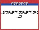 加盟叛逆学校(叛逆学校加盟)