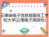 云南省电子信息高级技工学校大学(云南电子高技校)