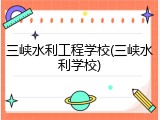三峡水利工程学校(三峡水利学校)