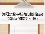 绵阳宠物学校培训价格表(绵阳宠物培训价目)