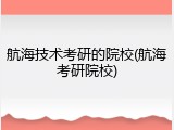 航海技术考研的院校(航海考研院校)