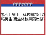 考不上高中上体校舞蹈可以吗男生(男生体校舞蹈出路)