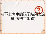 考不上高中的孩子结局怎么样(落榜生出路)