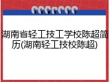 湖南省轻工技工学校陈超简历(湖南轻工技校陈超)