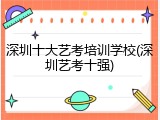 深圳十大艺考培训学校(深圳艺考十强)