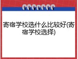 寄宿学校选什么比较好(寄宿学校选择)