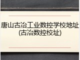 唐山古冶工业数控学校地址(古冶数控校址)
