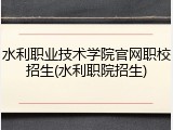 水利职业技术学院官网职校招生(水利职院招生)