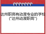 达州职高有动漫专业的学校("达州动漫职高")