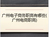 广州电子商务职高有哪些(广州电商职高)