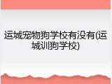 运城宠物狗学校有没有(运城训狗学校)
