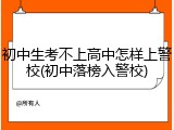 初中生考不上高中怎样上警校(初中落榜入警校)