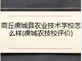 商丘虞城县农业技术学校怎么样(虞城农技校评价)