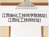 江西省化工技师学院地址(江西化工技师校址)
