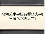 乌海艺术学校有哪些大学(乌海艺术类大学)
