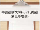 宁德福鼎艺考补习机构(福鼎艺考培训)