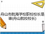 舟山市航海学校职校校长是谁(舟山航校校长)