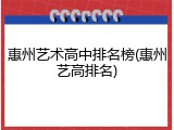 惠州艺术高中排名榜(惠州艺高排名)