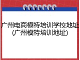 广州电商模特培训学校地址(广州模特培训地址)