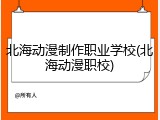 北海动漫制作职业学校(北海动漫职校)