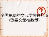 全国免费的文武学校有几所(免费文武校数量)