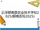 云浮郁南县农业技术学校2025(郁南农校2025)
