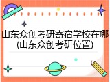 山东众创考研寄宿学校在哪(山东众创考研位置)