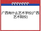 广西有什么艺术学校(广西艺术院校)