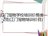 江门宠物学校培训价格表一览(江门宠物培训价目)