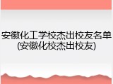安徽化工学校杰出校友名单(安徽化校杰出校友)