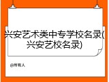 兴安艺术类中专学校名录(兴安艺校名录)