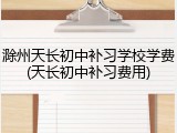 滁州天长初中补习学校学费(天长初中补习费用)