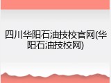 四川华阳石油技校官网(华阳石油技校网)