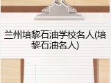 兰州培黎石油学校名人(培黎石油名人)
