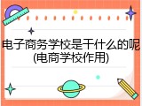 电子商务学校是干什么的呢(电商学校作用)