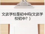 文武学校是初中吗(文武学校初中？)