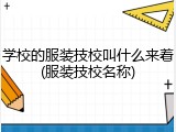 学校的服装技校叫什么来着(服装技校名称)