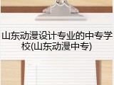 山东动漫设计专业的中专学校(山东动漫中专)
